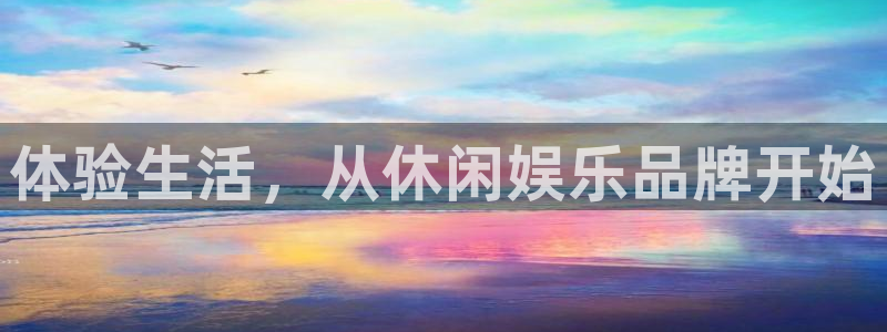 长征平台平台登录：体验生活，从休闲娱乐品牌开始