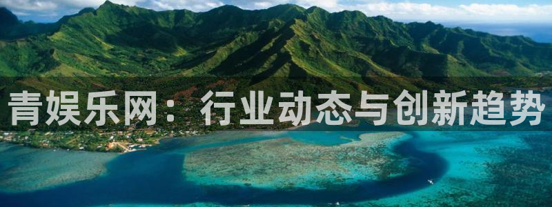 长征平台app：青娱乐网：行业动态与创新趋势