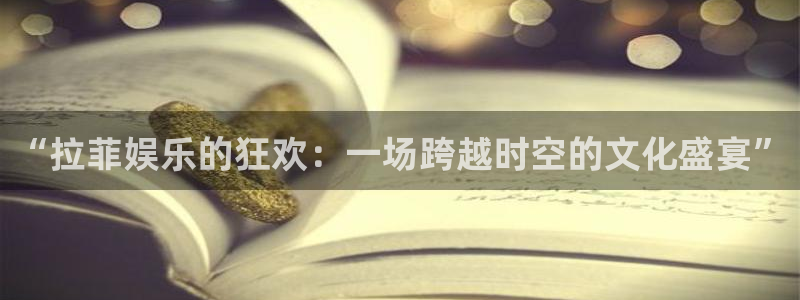 长征平台哪个游戏好爆：“拉菲娱乐的狂欢：一场跨越时空的文化盛宴”