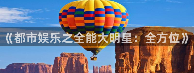 长征平台可靠吗：《都市娱乐之全能大明星：全方位》